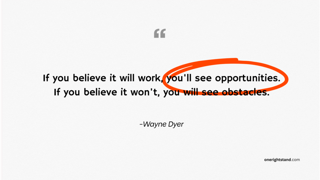 If you believe it will work, you'll see opportunities. If you believe it won't, you will see obstacles.