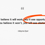 If you believe it will work, you'll see opportunities. If you believe it won't, you will see obstacles.
