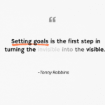 Setting goals is the first step in turning the invisible into the visible.