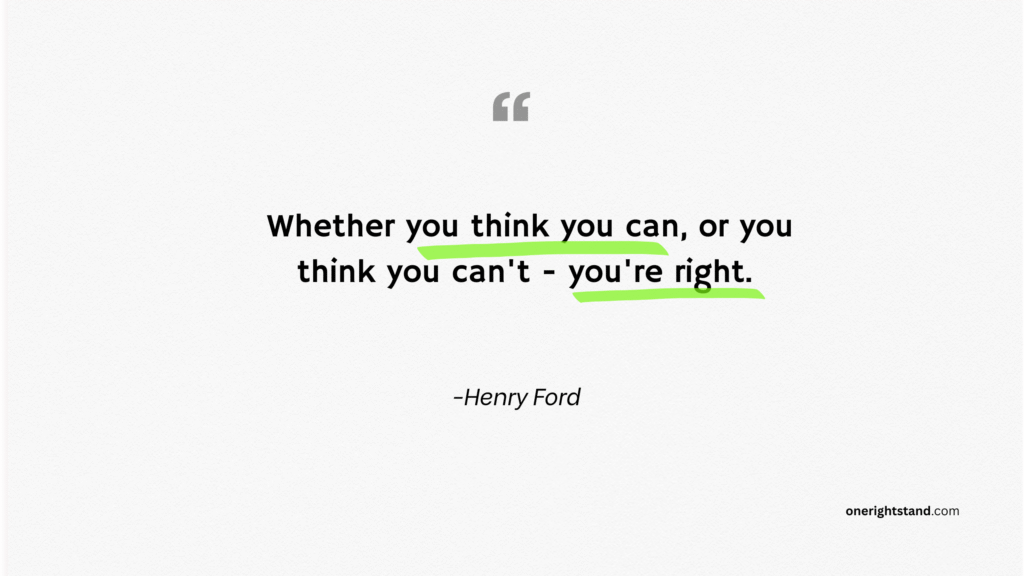 Whether you think you can, or you think you can't - you're right.