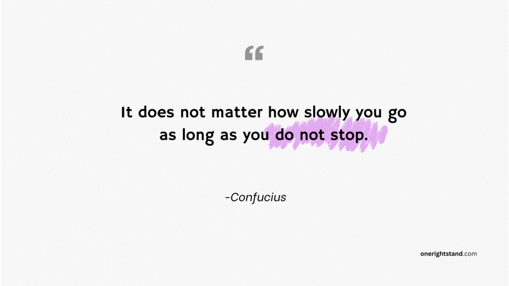It does not matter how slowly you go as long as you do not stop.