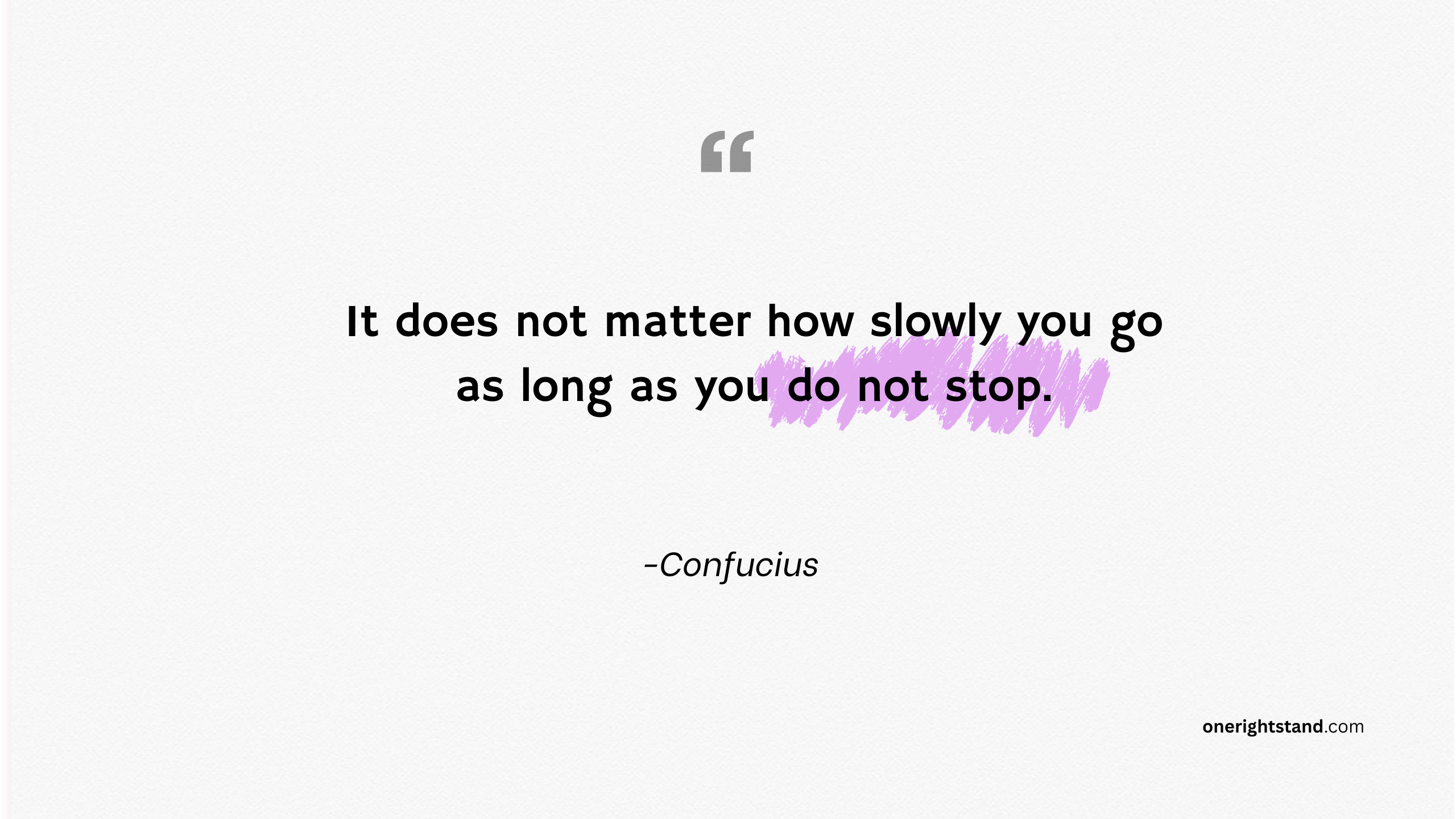 It does not matter how slowly you go as long as you do not stop.